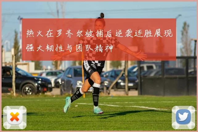 热火在罗齐尔被捕后逆袭连胜展现强大韧性与团队精神