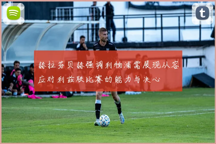 赫拉芬贝赫强调利物浦需展现从容应对利兹联比赛的能力与决心