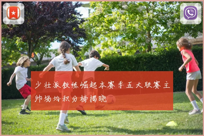 少壮派教练崛起本赛季五大联赛主帅场均积分榜揭晓