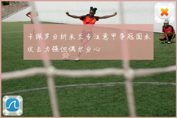 卡佩罗分析米兰专注意甲争冠国米攻击力强但偶尔分心