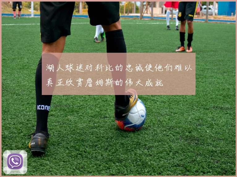 湖人球迷对科比的忠诚使他们难以真正欣赏詹姆斯的伟大成就
