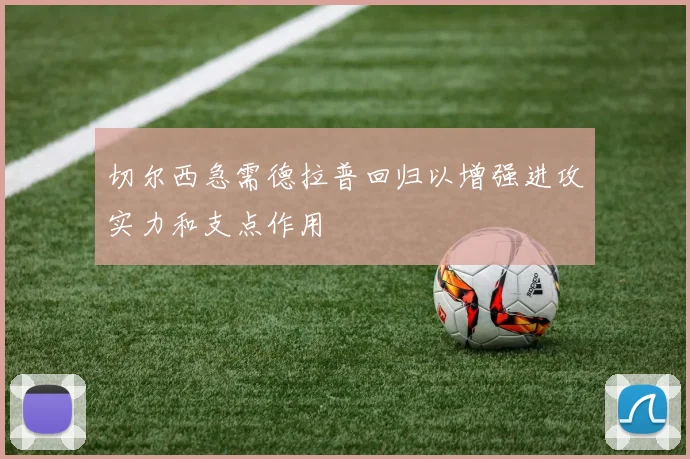 切尔西急需德拉普回归以增强进攻实力和支点作用