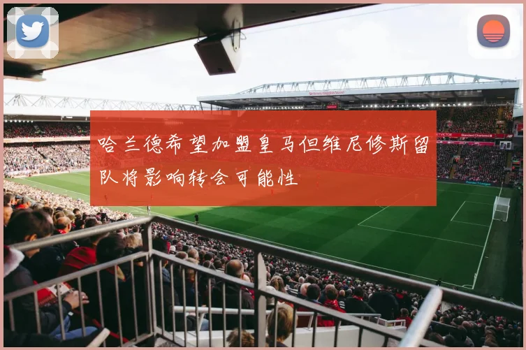 哈兰德希望加盟皇马但维尼修斯留队将影响转会可能性
