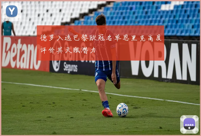 德罗入选巴黎欧冠名单恩里克高度评价其天赋潜力