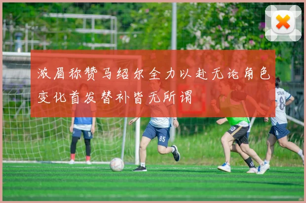 浓眉称赞马绍尔全力以赴无论角色变化首发替补皆无所谓