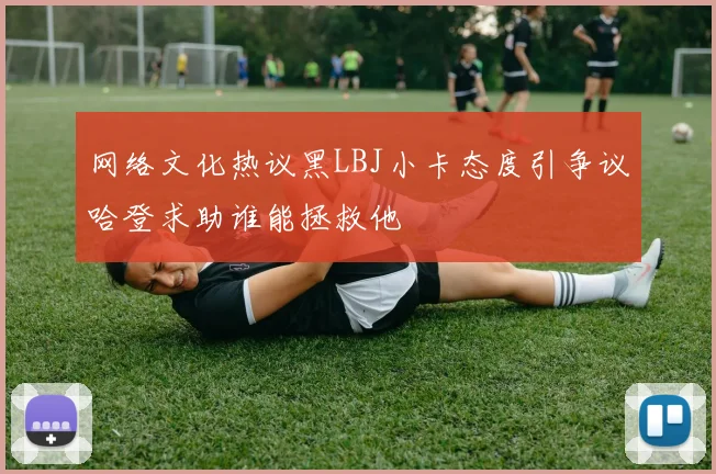 网络文化热议黑LBJ小卡态度引争议哈登求助谁能拯救他