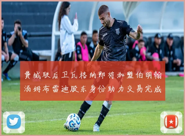 费城联后卫瓦格纳即将加盟伯明翰汤姆布雷迪股东身份助力交易完成