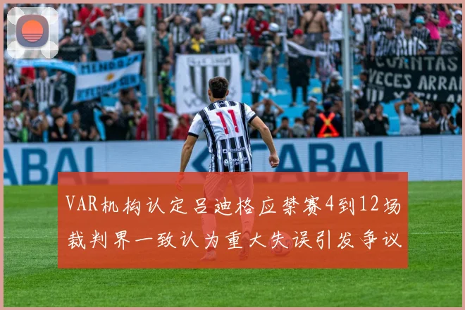 VAR机构认定吕迪格应禁赛4到12场裁判界一致认为重大失误引发争议