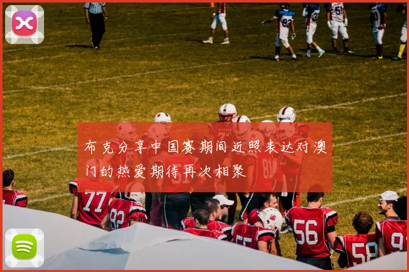布克分享中国赛期间近照表达对澳门的热爱期待再次相聚