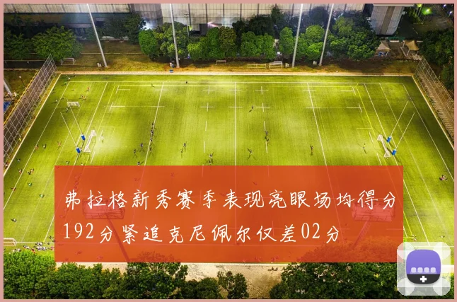 弗拉格新秀赛季表现亮眼场均得分192分紧追克尼佩尔仅差02分