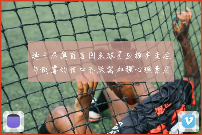 迪卡尼奥直言国米球员应摒弃走运与倒霉的借口齐沃需加强心理素质