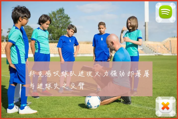 科克感叹球队进攻火力强劲却屡屡与进球失之交臂