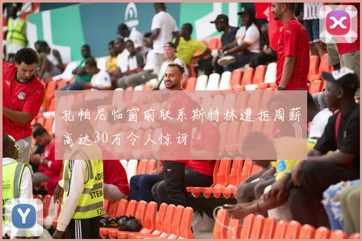 孔帕尼临窗前联系斯特林遭拒周薪高达30万令人惊讶